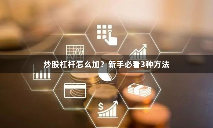 炒股杠杆怎么加？新手必看3种方法