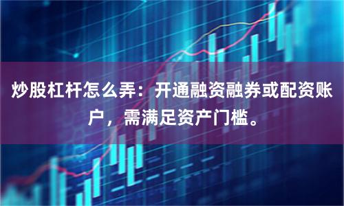 炒股杠杆怎么弄：开通融资融券或配资账户，需满足资产门槛。