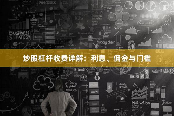 炒股杠杆收费详解：利息、佣金与门槛
