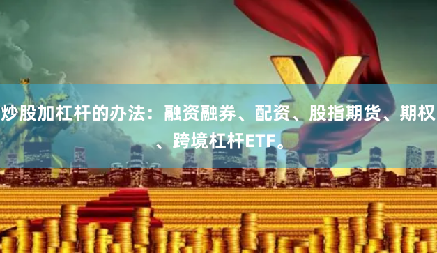 炒股加杠杆的办法：融资融券、配资、股指期货、期权、跨境杠杆ETF。