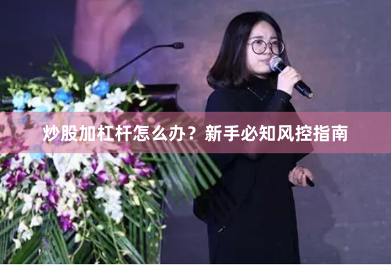 炒股加杠杆怎么办？新手必知风控指南
