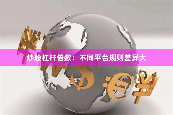 炒股杠杆倍数：不同平台规则差异大