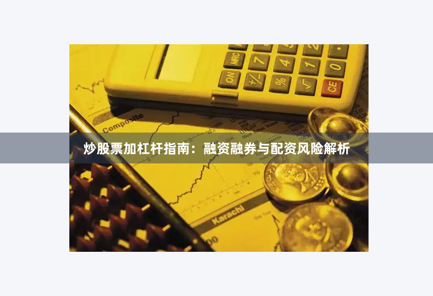 炒股票加杠杆指南：融资融券与配资风险解析