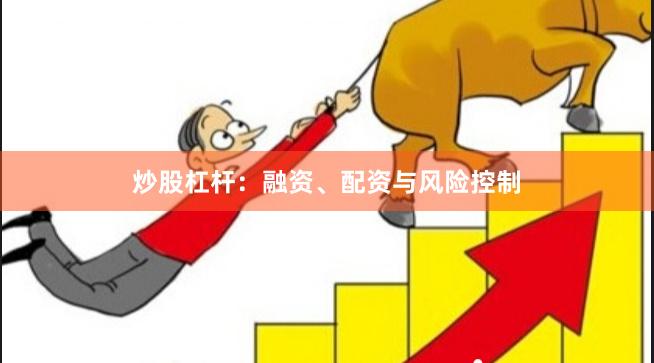炒股杠杆：融资、配资与风险控制