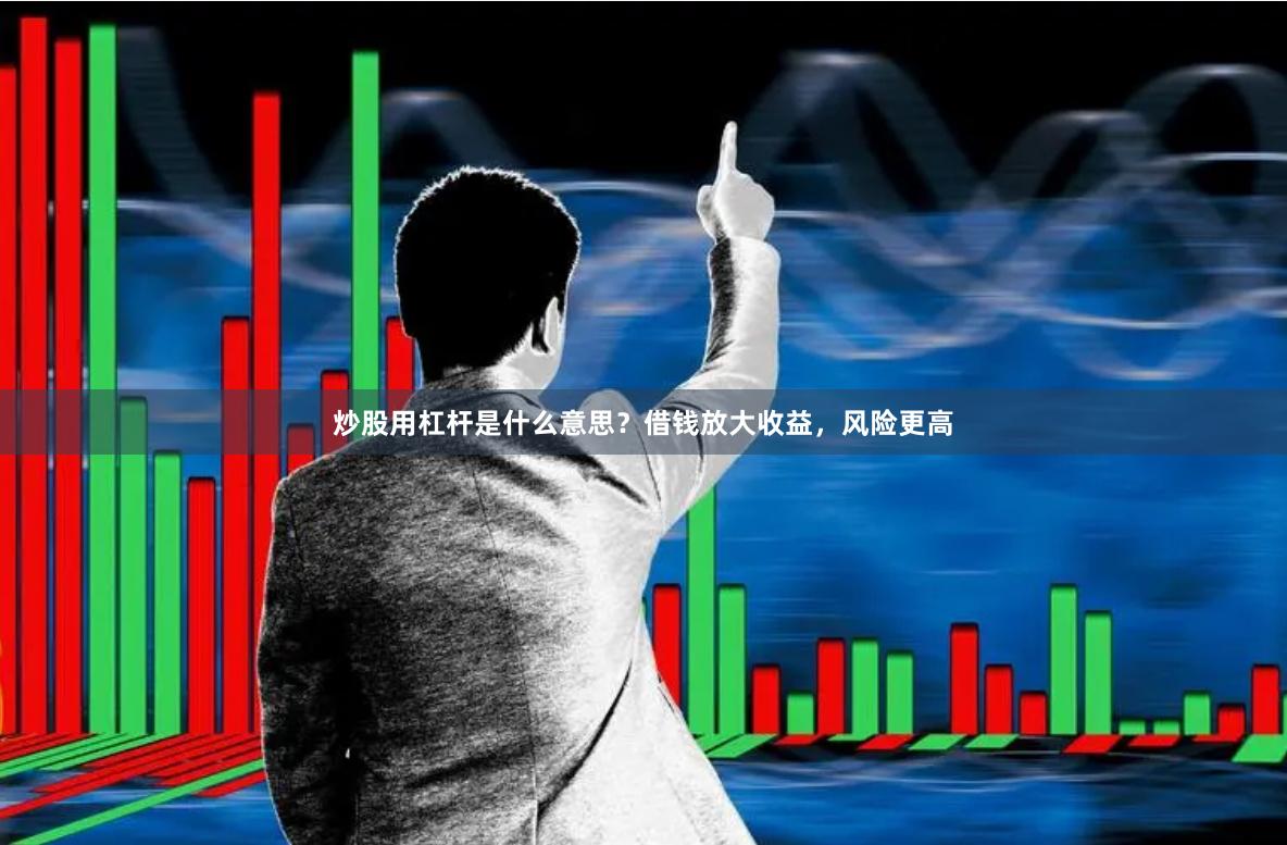 炒股用杠杆是什么意思？借钱放大收益，风险更高