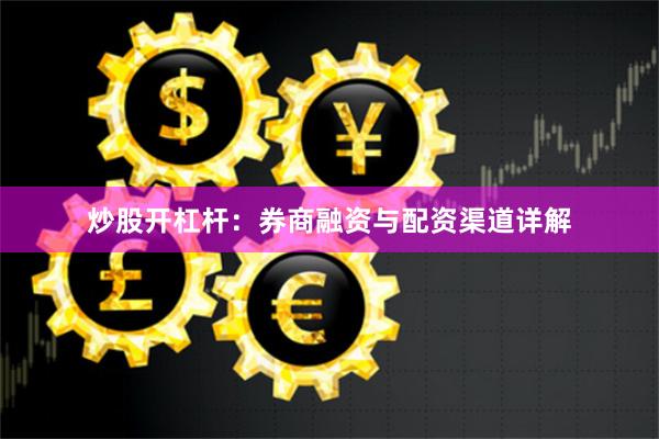 炒股开杠杆：券商融资与配资渠道详解