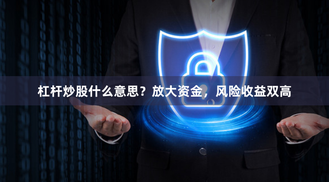 杠杆炒股什么意思？放大资金，风险收益双高