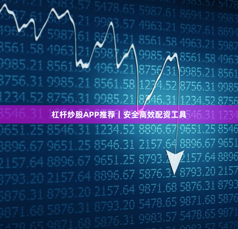 杠杆炒股APP推荐｜安全高效配资工具