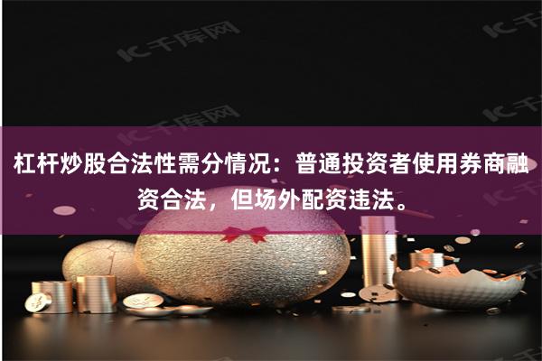 杠杆炒股合法性需分情况：普通投资者使用券商融资合法，但场外配资违法。