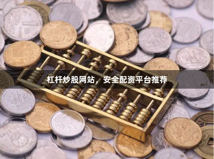 杠杆炒股网站，安全配资平台推荐