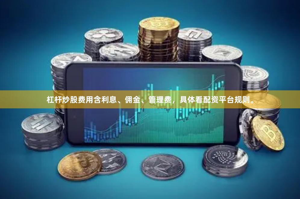 杠杆炒股费用含利息、佣金、管理费，具体看配资平台规则。