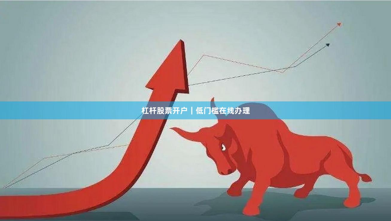 杠杆股票开户｜低门槛在线办理
