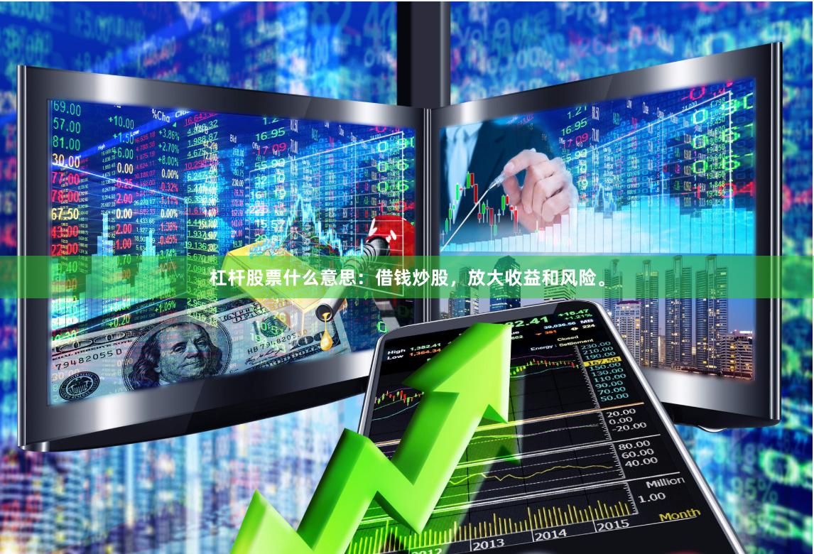 杠杆股票什么意思：借钱炒股，放大收益和风险。