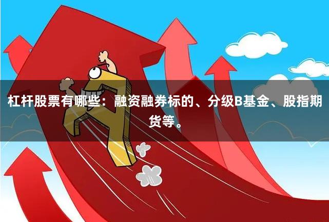 杠杆股票有哪些：融资融券标的、分级B基金、股指期货等。