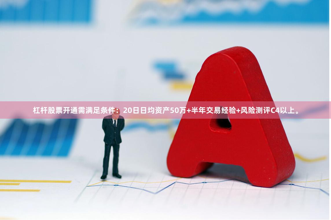 杠杆股票开通需满足条件：20日日均资产50万+半年交易经验+风险测评C4以上。
