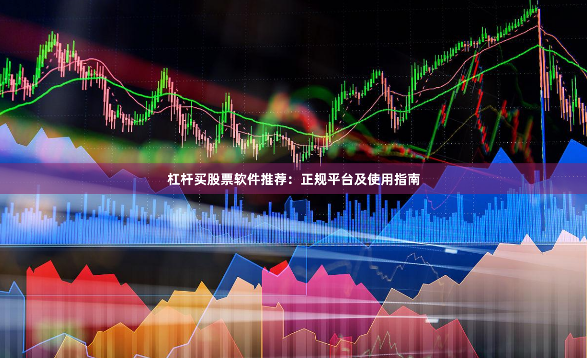 杠杆买股票软件推荐：正规平台及使用指南