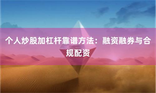 个人炒股加杠杆靠谱方法：融资融券与合规配资