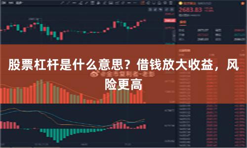 股票杠杆是什么意思？借钱放大收益，风险更高