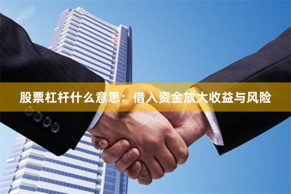 股票杠杆什么意思：借入资金放大收益与风险
