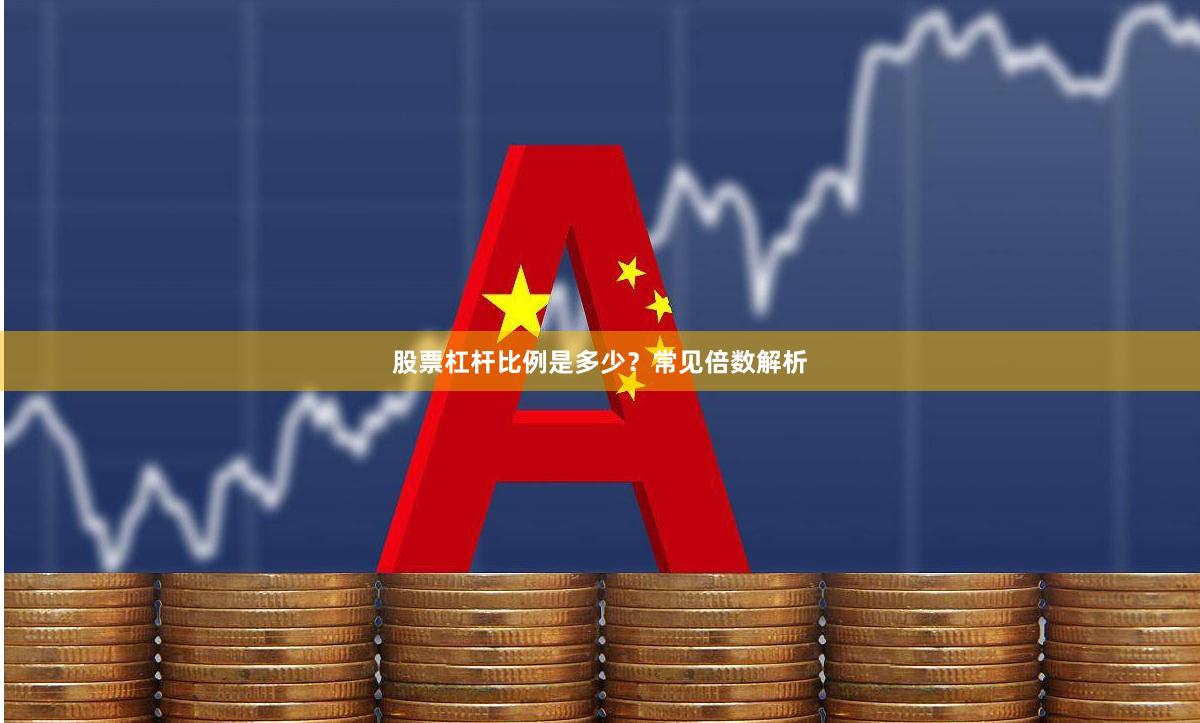 股票杠杆比例是多少？常见倍数解析