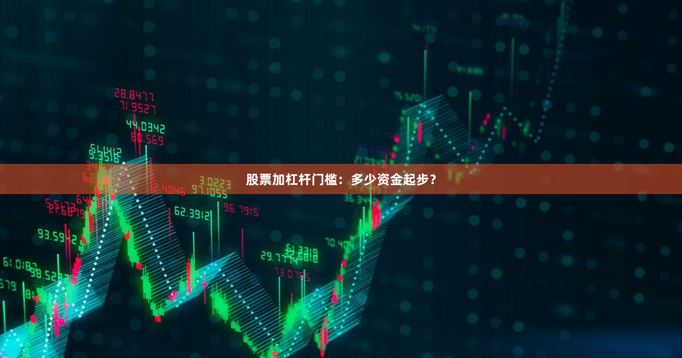 股票加杠杆门槛：多少资金起步？