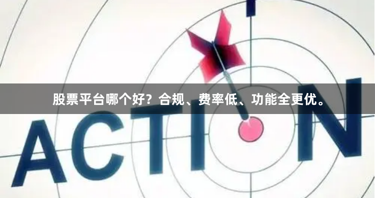 股票平台哪个好？合规、费率低、功能全更优。