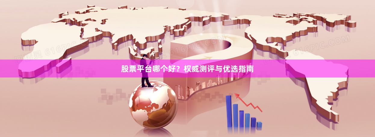 股票平台哪个好？权威测评与优选指南