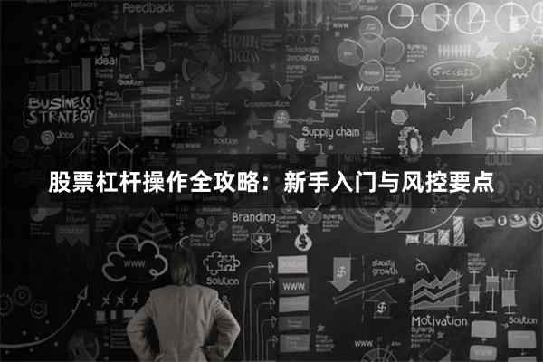 股票杠杆操作全攻略：新手入门与风控要点