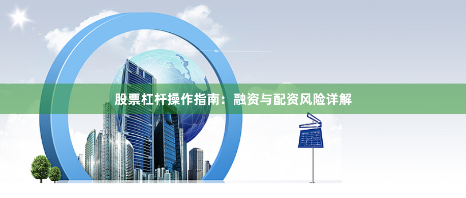 股票杠杆操作指南：融资与配资风险详解