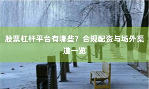股票杠杆平台有哪些？合规配资与场外渠道一览