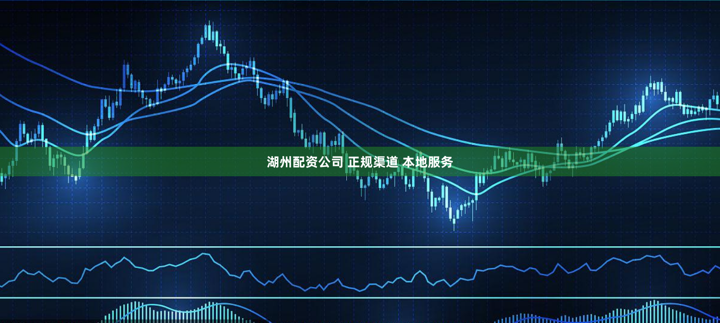 湖州配资公司 正规渠道 本地服务