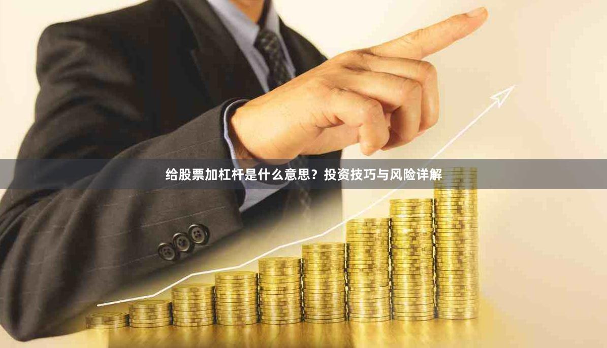 给股票加杠杆是什么意思？投资技巧与风险详解