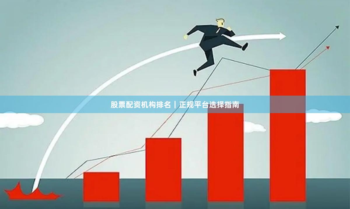 股票配资机构排名｜正规平台选择指南