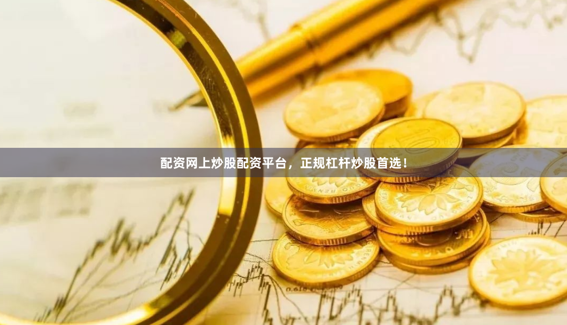 配资网上炒股配资平台，正规杠杆炒股首选！