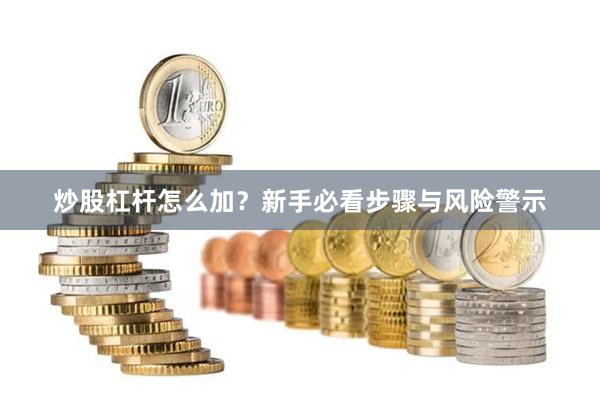 炒股杠杆怎么加?新手必看步骤与风险警示