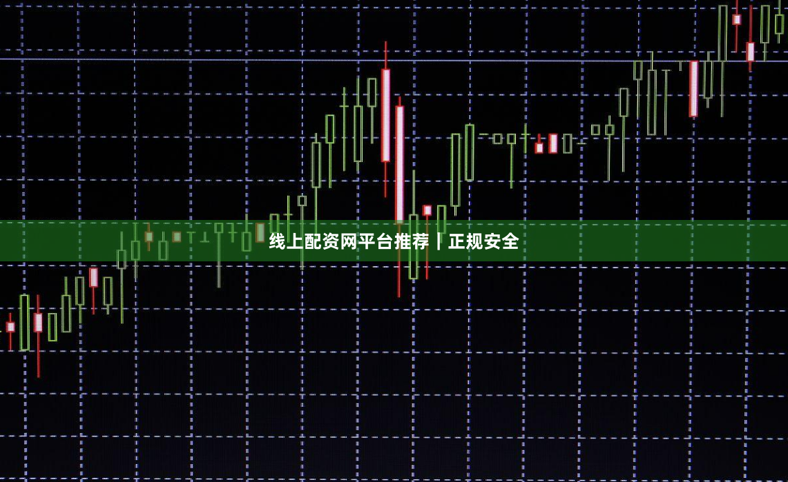 线上配资网平台推荐｜正规安全