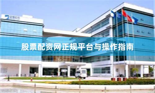 股票配资网正规平台与操作指南