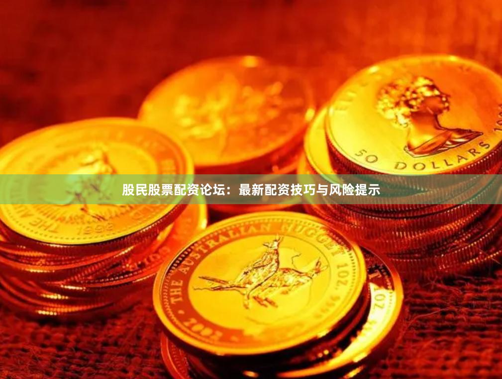 股民股票配资论坛：最新配资技巧与风险提示